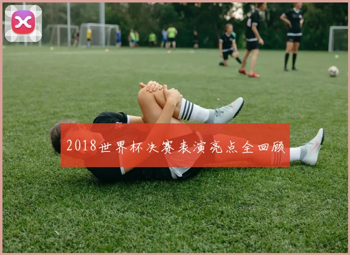 2018世界杯决赛表演亮点全回顾