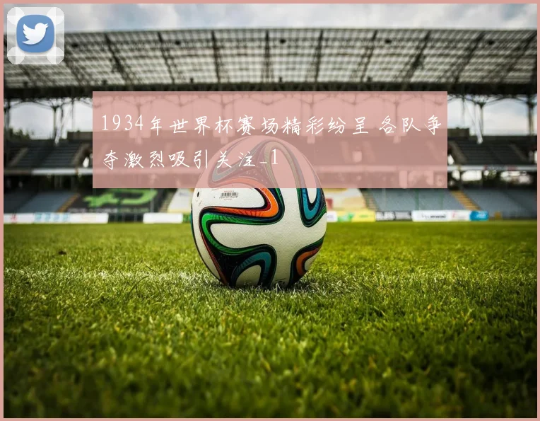 1934年世界杯赛场精彩纷呈 各队争夺激烈吸引关注_1