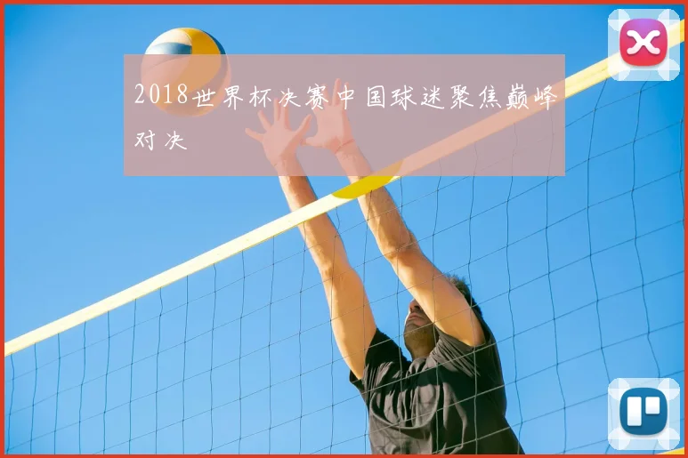2018世界杯决赛中国球迷聚焦巅峰对决
