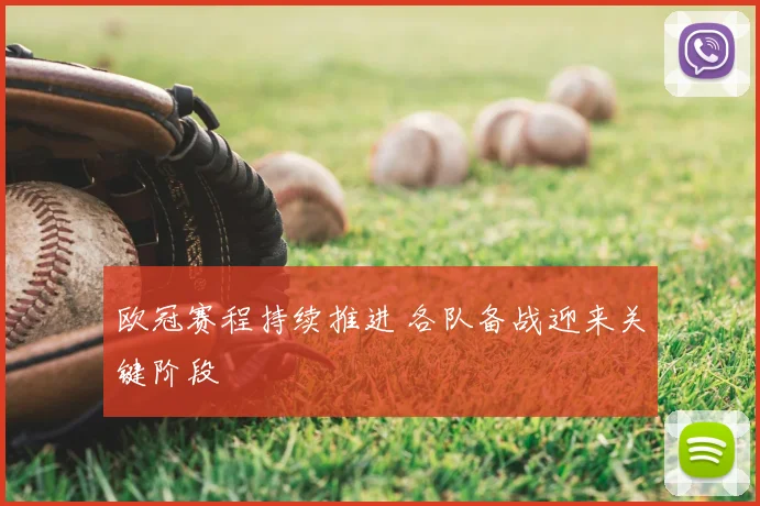 欧冠赛程持续推进 各队备战迎来关键阶段