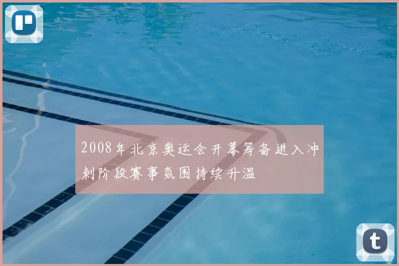 2008年北京奥运会开幕筹备进入冲刺阶段赛事氛围持续升温
