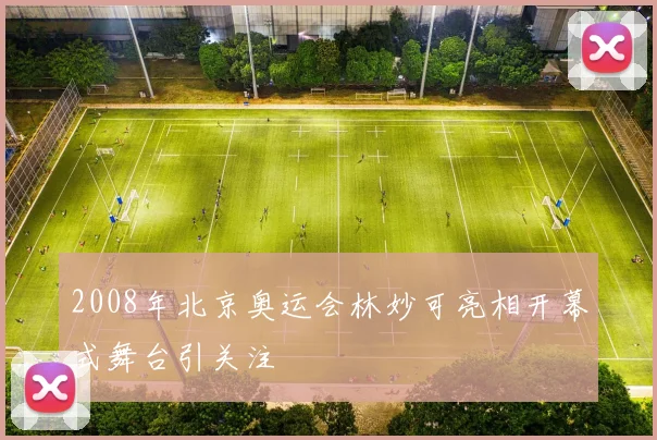 2008年北京奥运会林妙可亮相开幕式舞台引关注